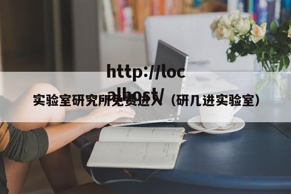 实验室研究所免费进入(研几进实验室)