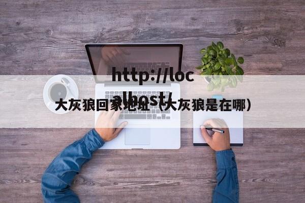 大灰狼回家地址（大灰狼是在哪）