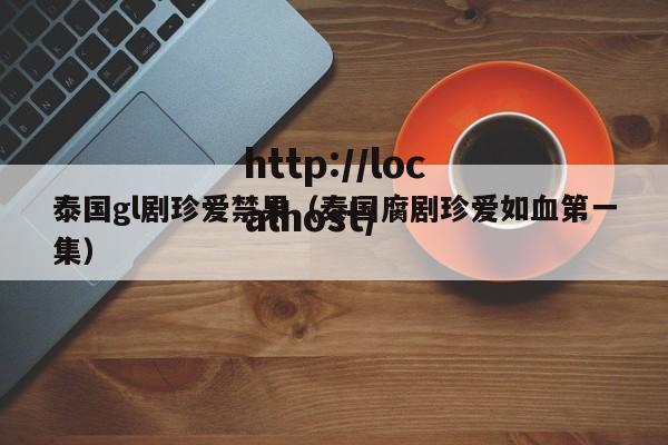 泰国gl剧珍爱禁果（泰国腐剧珍爱如血第一集）